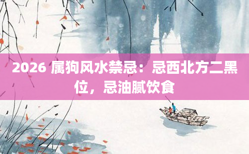 2026 属狗风水禁忌:忌西北方二黑位,忌油腻饮食
