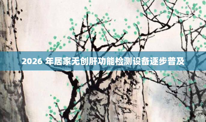 2026 年居家无创肝功能检测设备逐步普及