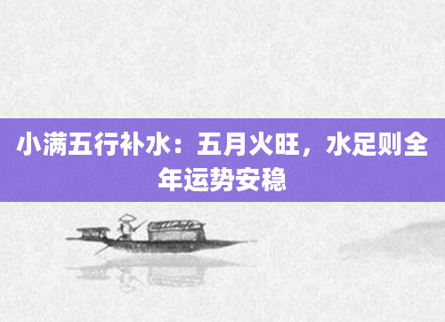 小满五行补水:五月火旺,水足则全年运势安稳