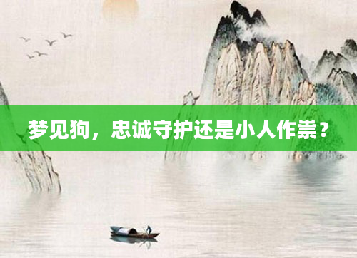 梦见狗,忠诚守护还是小人作祟?