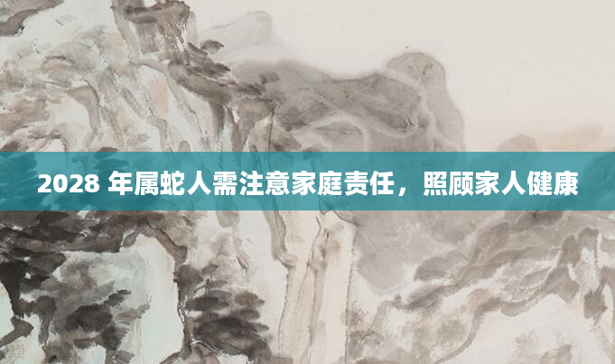 2028 年属蛇人需注意家庭责任,照顾家人健康