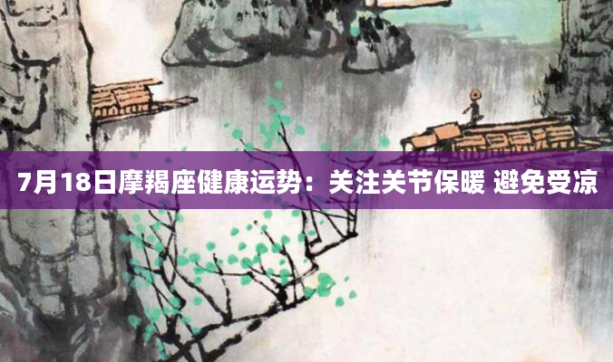 7月18日摩羯座健康运势:关注关节保暖 避免受凉