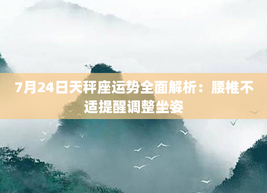 7月24日天秤座运势全面解析:腰椎不适提醒调整坐姿