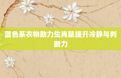 蓝色系衣物助力生肖鼠提升冷静与判断力